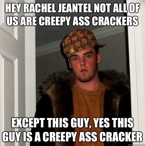 Hey Rachel Jeantel not ALL of us are Creepy Ass Crackers Except this guy, yes this guy is a Creepy Ass Cracker  Scumbag Steve