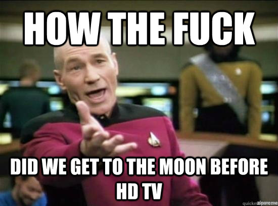 How the fuck did we get to the moon before Hd tv  Annoyed Picard HD