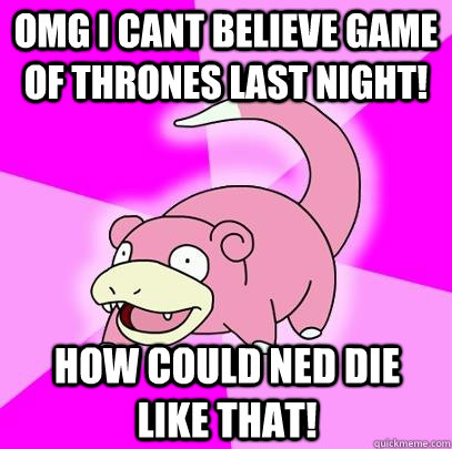OMG I CANT Believe Game of Thrones Last night! How could Ned die like that!  Slowpoke