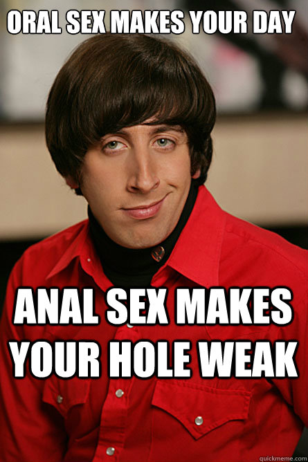 Oral sex makes your day Anal sex makes your hole weak  Pickup Line Scientist
