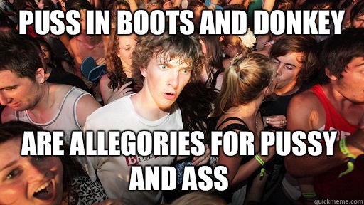 Puss in boots and donkey  Are allegories for pussy and ass   Sudden Clarity Clarence
