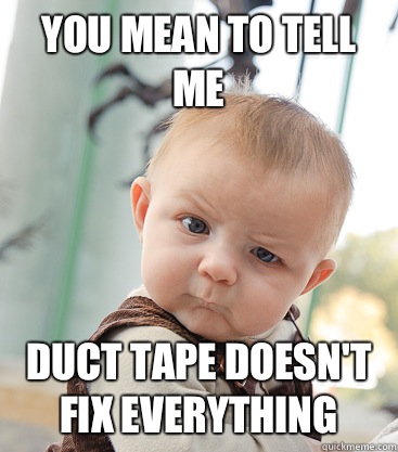 you mean to tell me Duct tape doesn't fix everything  skeptical baby