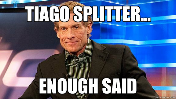 Tiago splitter... enough said   Scumbag Skip Bayless