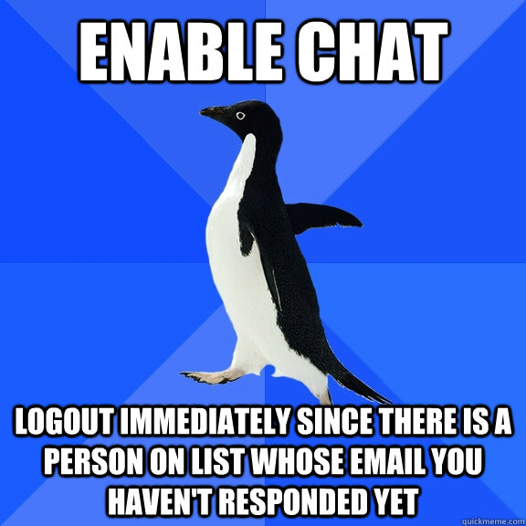 Enable chat Logout immediately since there is a person on list whose email you haven't responded yet - Enable chat Logout immediately since there is a person on list whose email you haven't responded yet  Socially Awkward Penguin