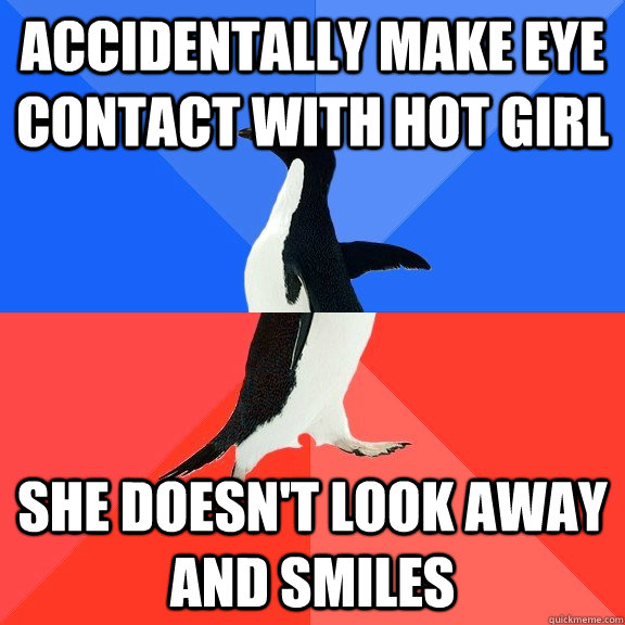 Accidentally make eye contact with hot girl she doesn't look away and smiles - Accidentally make eye contact with hot girl she doesn't look away and smiles  Socially Awkward Awesome Penguin