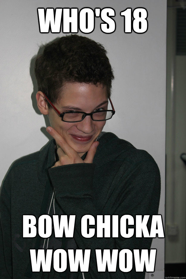 who's 18 bow chicka wow wow  frisky matt