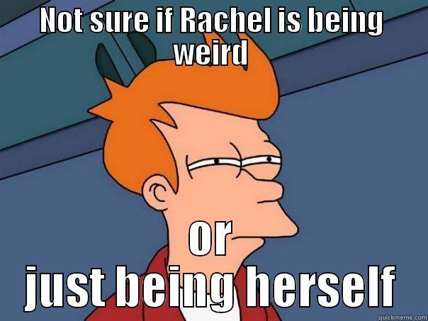 NOT SURE IF RACHEL IS BEING WEIRD OR JUST BEING HERSELF Futurama Fry