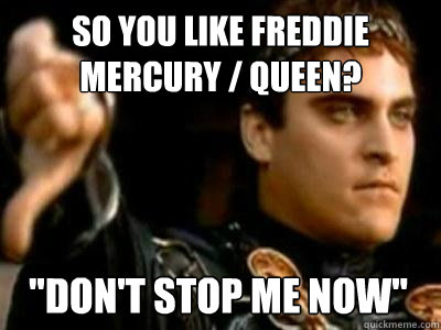 So you like freddie mercury / queen? 