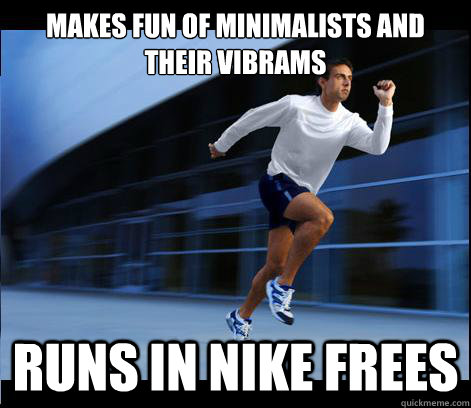 Makes fun of minimalists and their vibrams Runs in nike frees  
