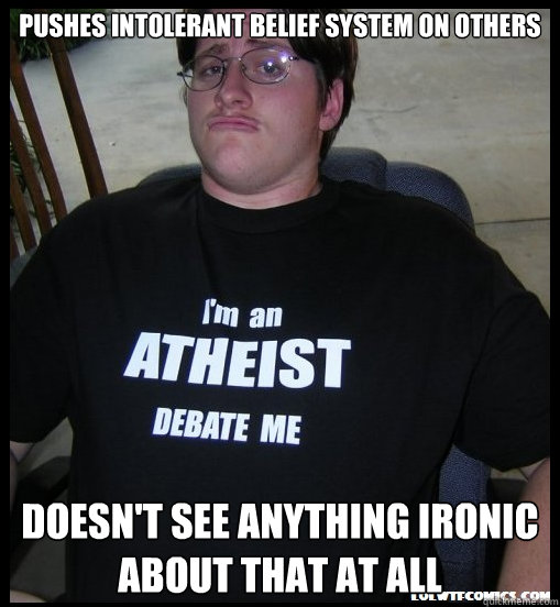 pushes intolerant belief system on others doesn't see anything ironic about that at all   Scumbag Atheist