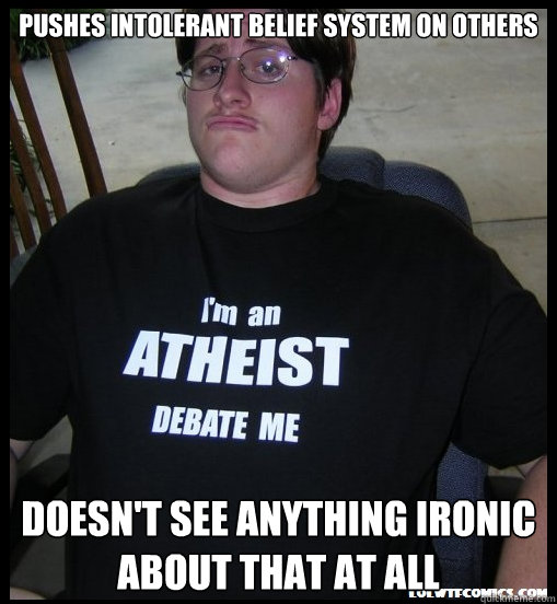 pushes intolerant belief system on others doesn't see anything ironic about that at all  - pushes intolerant belief system on others doesn't see anything ironic about that at all   Scumbag Atheist