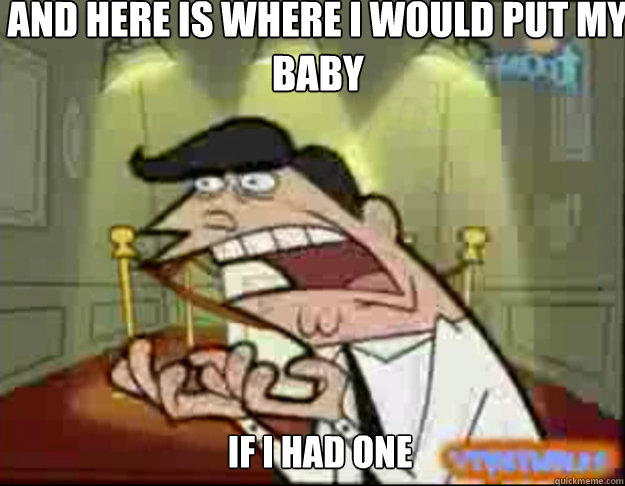 AND HERE IS WHERE I WOULD PUT MY BABY IF I HAD ONE - AND HERE IS WHERE I WOULD PUT MY BABY IF I HAD ONE  Fairly Odd Parents