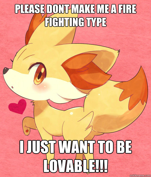 Please Dont make Me A Fire Fighting Type I just Want to be lovable!!!   