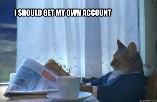 I should get my own account  Sophisticated Cat