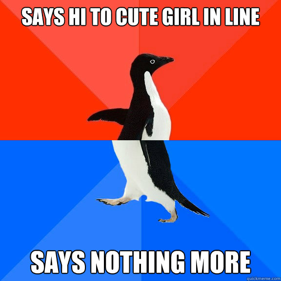 says hi to cute girl in line says nothing more  Socially Awesome Awkward Penguin