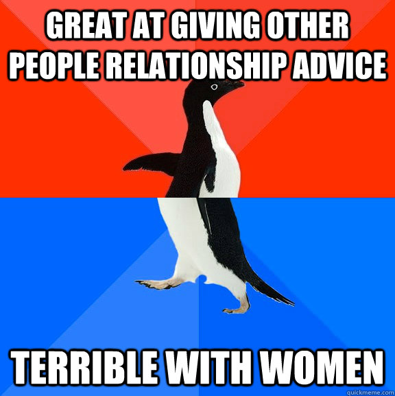 Great at giving other people relationship advice Terrible with women  - Great at giving other people relationship advice Terrible with women   Socially Awesome Awkward Penguin