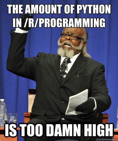 THE AMOUNT OF PYTHON IN /R/PROGRAMMING is too damn high - THE AMOUNT OF PYTHON IN /R/PROGRAMMING is too damn high  The Rent Is Too Damn High