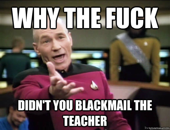 Why the fuck didn't you blackmail the teacher  Annoyed Picard HD