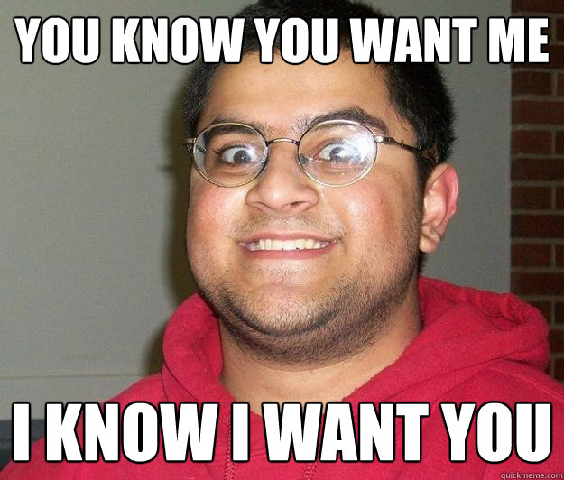 You know you want me I know i want you - You know you want me I know i want you  Nerdy indian boy