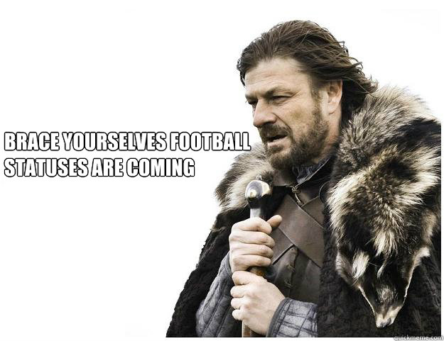 Brace yourselves football statuses are coming  Imminent Ned