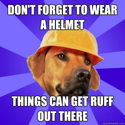 Don't forget to wear a helmet Things can get ruff out there  Safety Hound