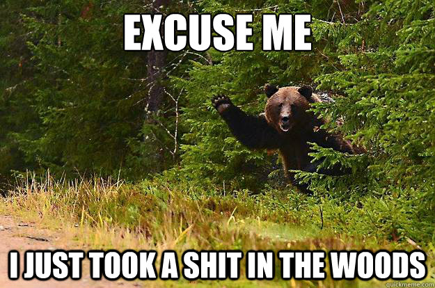 Excuse me


 I just took a shit in the woods - Excuse me


 I just took a shit in the woods  Greetings Bear