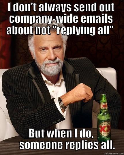 I DON'T ALWAYS SEND OUT COMPANY-WIDE EMAILS ABOUT NOT 