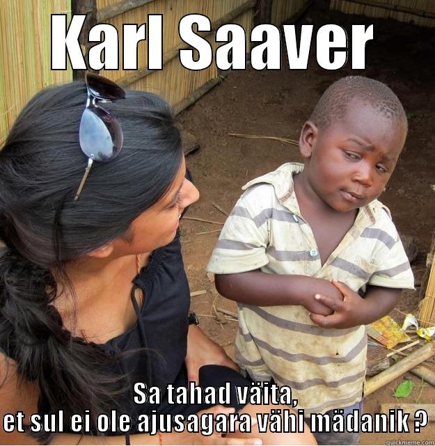 KARL SAAVER SA TAHAD VÄITA, ET SUL EI OLE AJUSAGARA VÄHI MÄDANIK ? Skeptical Third World Kid