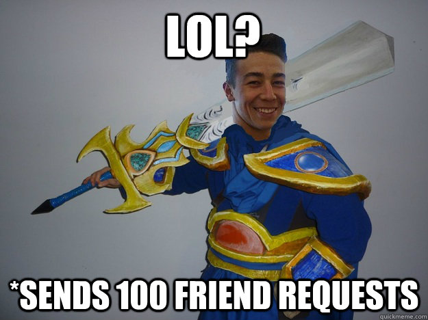 lol? *sends 100 friend requests  garen lol