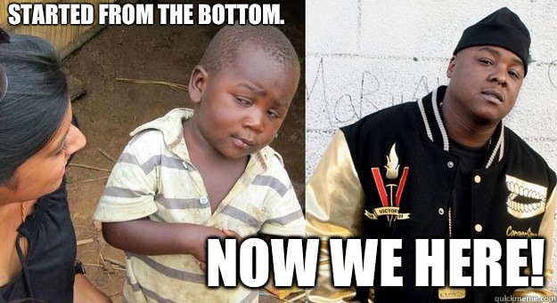 Started from the bottom. Now we here!  jadakiss