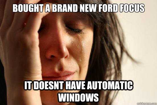 Bought a brand new ford focus it doesnt have automatic windows  First World Problems