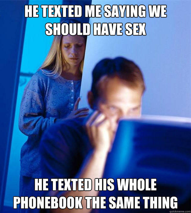 He texted me saying we should have sex He texted his whole phonebook the same thing  Redditors Wife