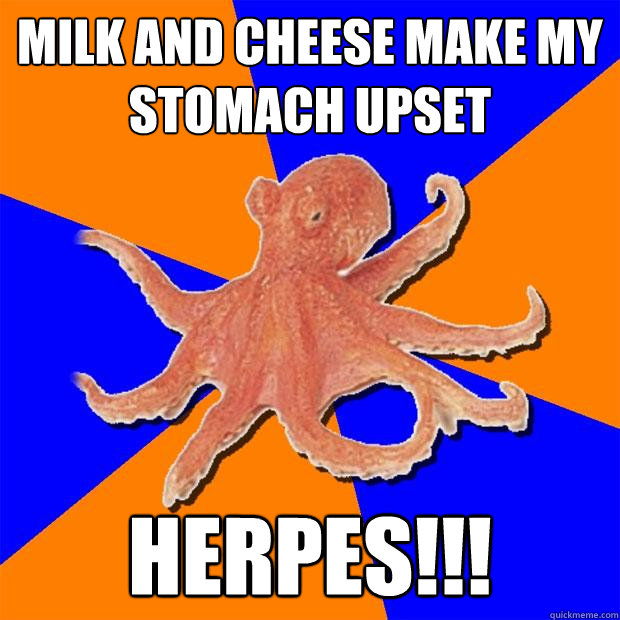 Milk and cheese make my stomach upset Herpes!!!  Online Diagnosis Octopus