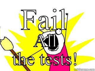 FAIL ALL THE TESTS! All The Things
