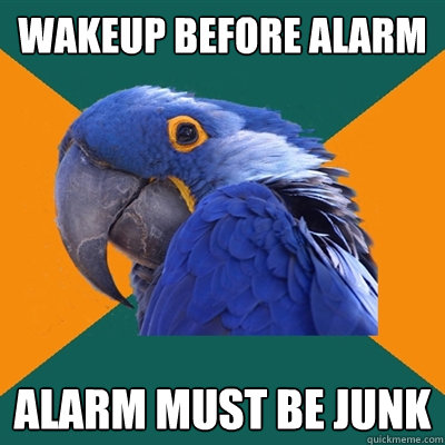 wakeup before alarm alarm must be junk  Paranoid Parrot