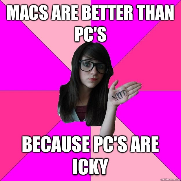 Macs are better than pc's Because pc's are icky - Macs are better than pc's Because pc's are icky  Idiot Nerd Girl