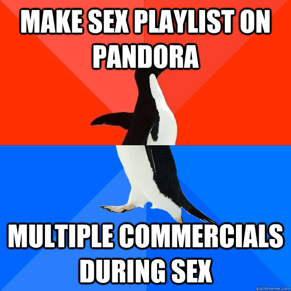 Make sex playlist on pandora Multiple commercials during sex  Socially Awesome Awkward Penguin