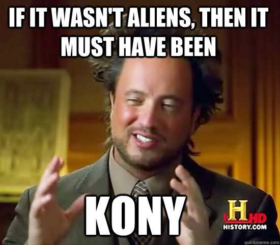 If it wasn't Aliens, then it must have been Kony  Ancient Aliens