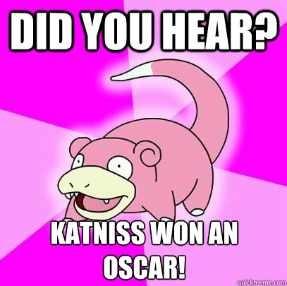 Did you hear? Katniss won an Oscar!  Slowpoke