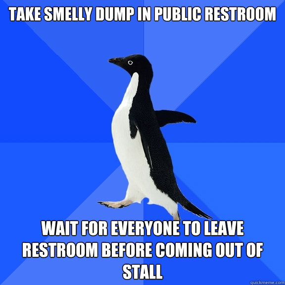 Take smelly dump in public restroom

 wait for everyone to leave restroom before coming out of stall  Socially Awkward Penguin