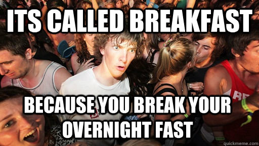 its called breakfast because you break your overnight fast  Sudden Clarity Clarence