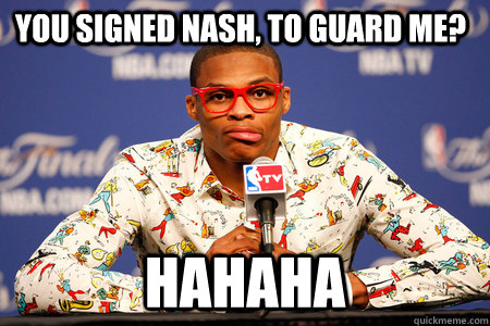 you signed nash, to guard me? hahaha  Russell Westbrook