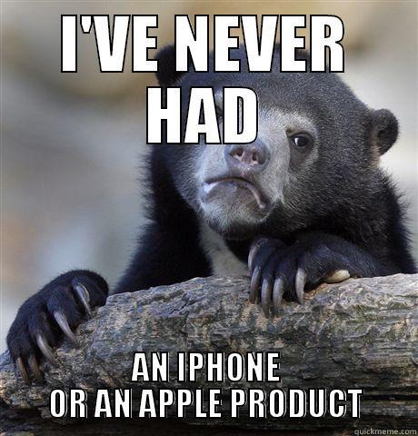 I'VE NEVER HAD AN IPHONE OR AN APPLE PRODUCT Confession Bear