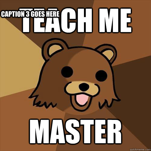 TEACH ME MASTER Caption 3 goes here  Pedobear