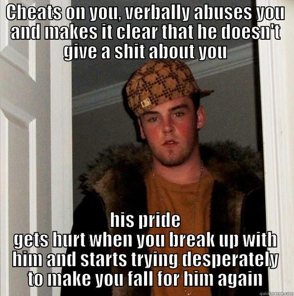 CHEATS ON YOU, VERBALLY ABUSES YOU AND MAKES IT CLEAR THAT HE DOESN'T GIVE A SHIT ABOUT YOU HIS PRIDE GETS HURT WHEN YOU BREAK UP WITH HIM AND STARTS TRYING DESPERATELY TO MAKE YOU FALL FOR HIM AGAIN Scumbag Steve
