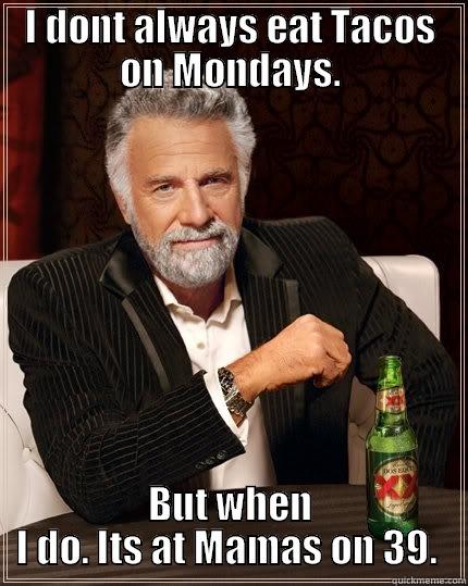 I DONT ALWAYS EAT TACOS ON MONDAYS. BUT WHEN I DO. ITS AT MAMAS ON 39.  The Most Interesting Man In The World