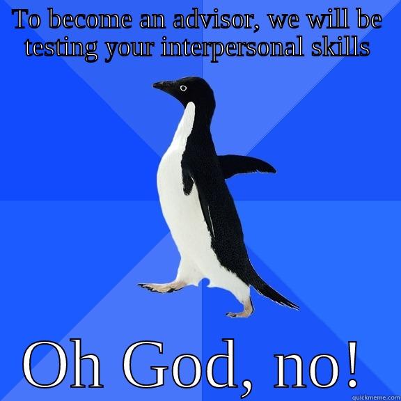 TO BECOME AN ADVISOR, WE WILL BE TESTING YOUR INTERPERSONAL SKILLS OH GOD, NO! Socially Awkward Penguin