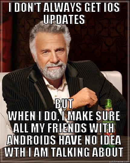 I DON'T ALWAYS GET IOS UPDATES BUT WHEN I DO, I MAKE SURE ALL MY FRIENDS WITH ANDROIDS HAVE NO IDEA WTH I AM TALKING ABOUT The Most Interesting Man In The World