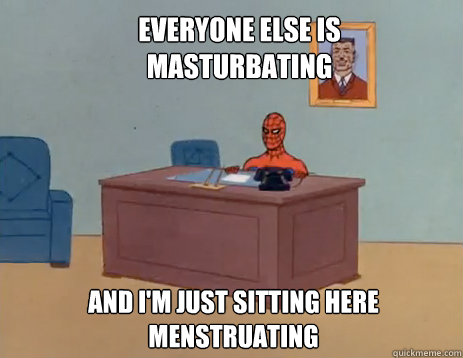 Everyone else is masturbating  And i'm just sitting here menstruating  masturbating spiderman