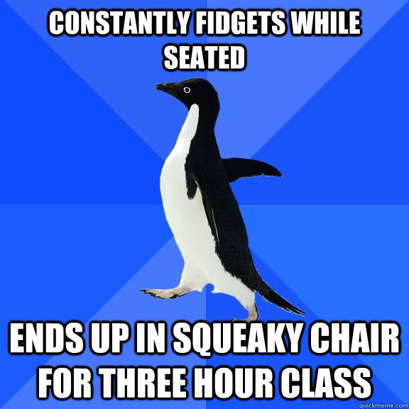 constantly fidgets while seated ends up in squeaky chair for three hour class  Socially Awkward Penguin